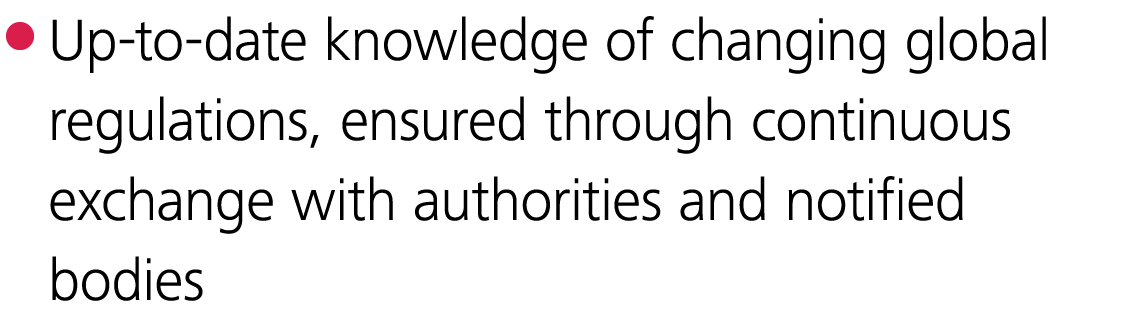  Up-to-date knowledge of changing global regulations, ensured through continuous exchange with authorities and notifi   